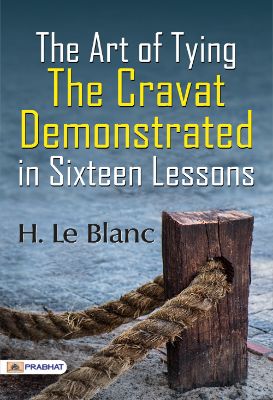 The Art of Tying the Cravat Demonstrated in sixteen lessons by H. Le Blanc