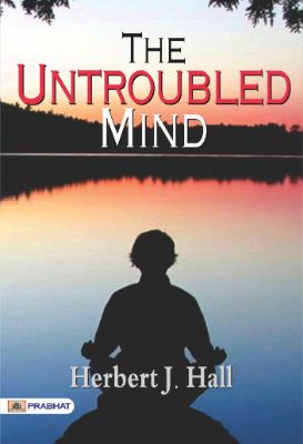 The Untroubled Mind by Herbert J. Hall