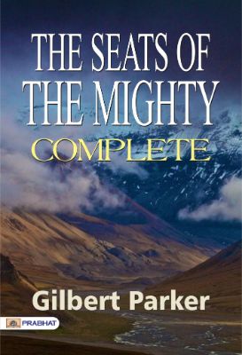 The Seats of the Mighty, Complete by Gilbert Parker