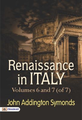 Renaissance in Italy, Volumes 6 and 7 (of 7) by John Addington Symonds